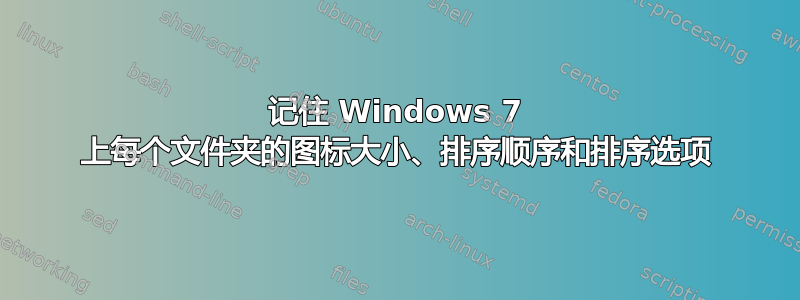 记住 Windows 7 上每个文件夹的图标大小、排序顺序和排序选项