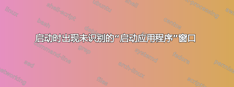 启动时出现未识别的“启动应用程序”窗口