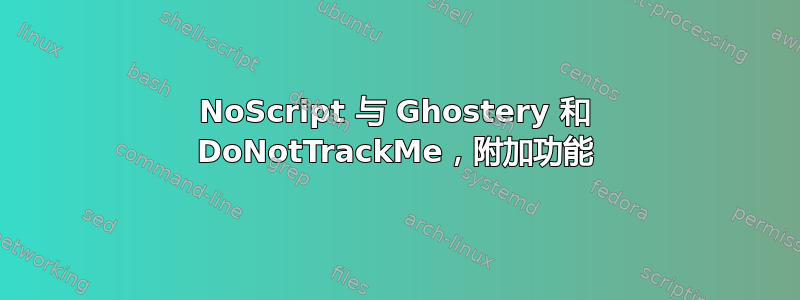 NoScript 与 Ghostery 和 DoNotTrackMe，附加功能