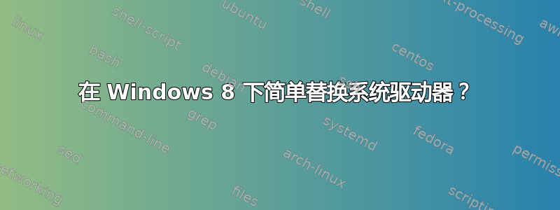 在 Windows 8 下简单替换系统驱动器？