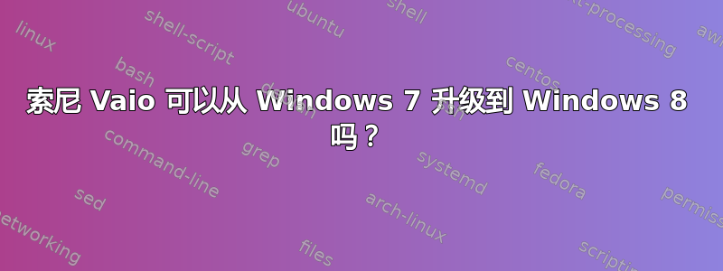 索尼 Vaio 可以从 Windows 7 升级到 Windows 8 吗？