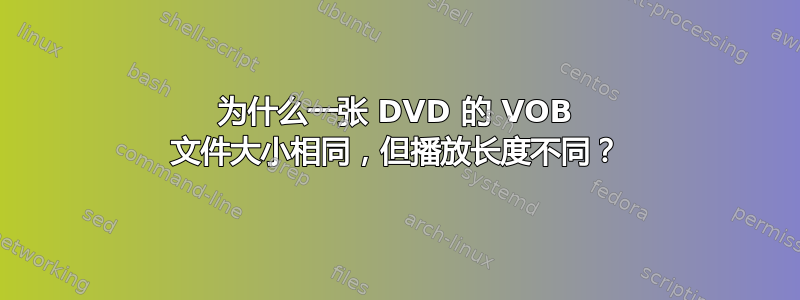 为什么一张 DVD 的 VOB 文件大小相同，但播放长度不同？