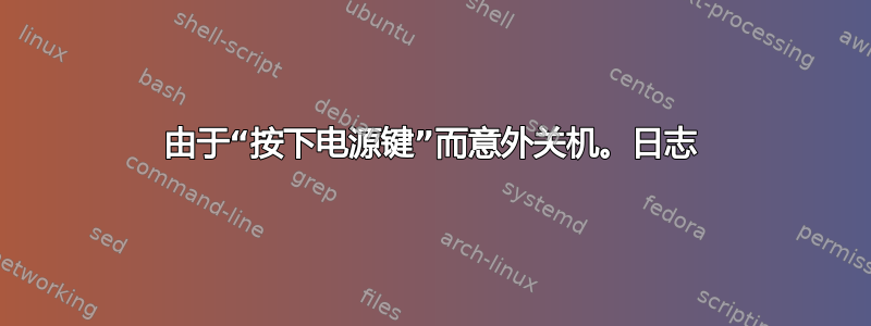 由于“按下电源键”而意外关机。日志