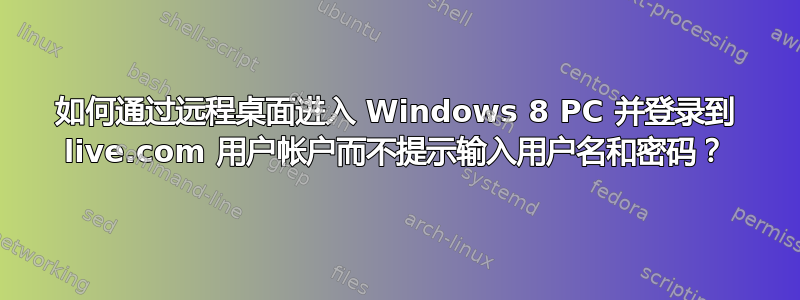 如何通过远程桌面进入 Windows 8 PC 并登录到 live.com 用户帐户而不提示输入用户名和密码？