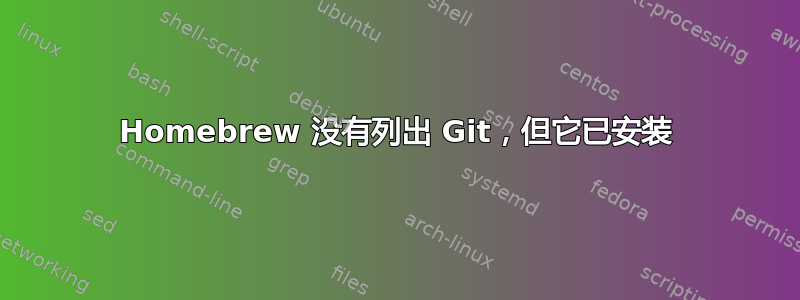 Homebrew 没有列出 Git，但它已安装