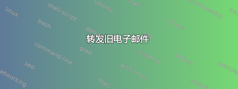 转发旧电子邮件