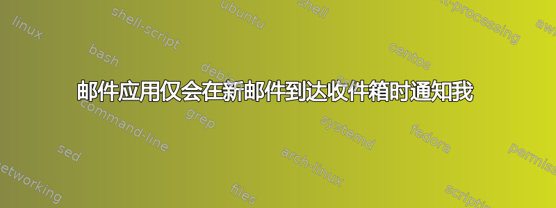 邮件应用仅会在新邮件到达收件箱时通知我