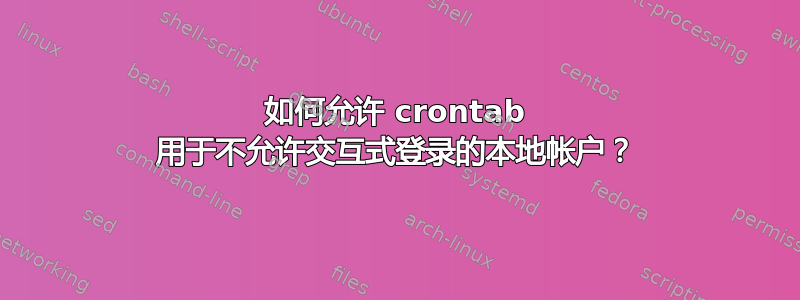 如何允许 crontab 用于不允许交互式登录的本地帐户？