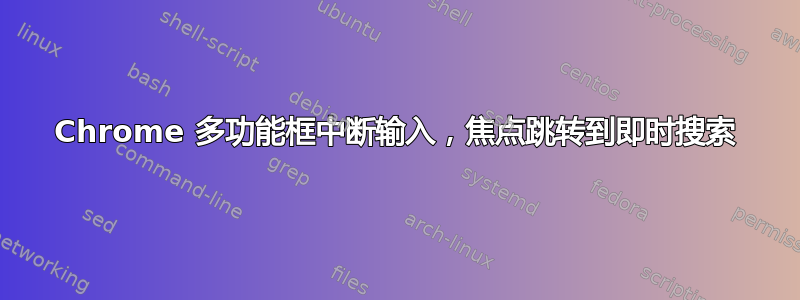 Chrome 多功能框中断输入，焦点跳转到即时搜索