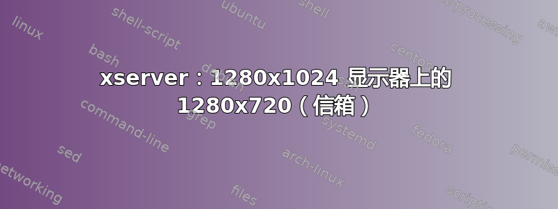 xserver：1280x1024 显示器上的 1280x720（信箱）