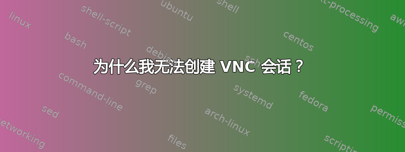 为什么我无法创建 VNC 会话？