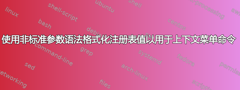 使用非标准参数语法格式化注册表值以用于上下文菜单命令