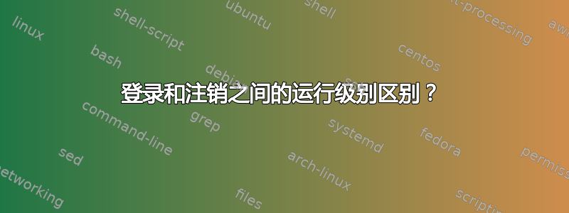 登录和注销之间的运行级别区别？