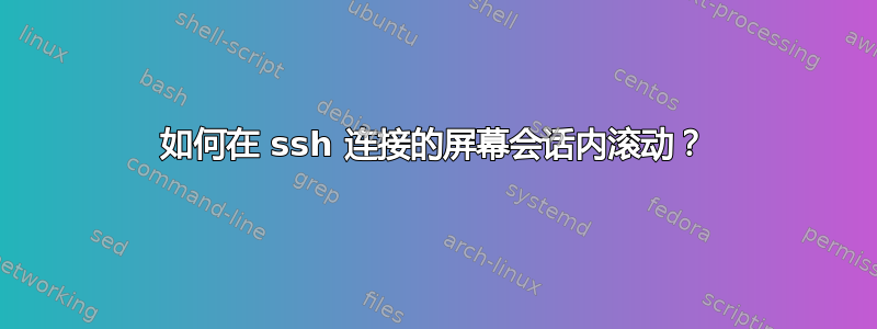 如何在 ssh 连接的屏幕会话内滚动？