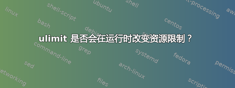 ulimit 是否会在运行时改变资源限制？