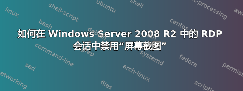 如何在 Windows Server 2008 R2 中的 RDP 会话中禁用“屏幕截图”