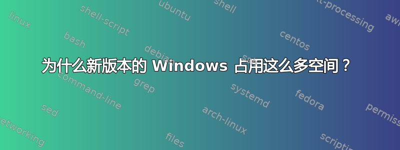 为什么新版本的 Windows 占用这么多空间？