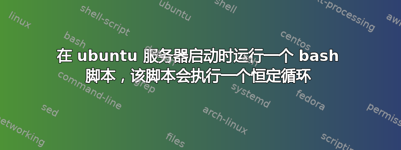 在 ubuntu 服务器启动时运行一个 bash 脚本，该脚本会执行一个恒定循环