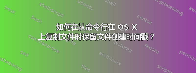 如何在从命令行在 OS X 上复制文件时保留文件创建时间戳？