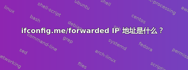 ifconfig.me/forwarded IP 地址是什么？