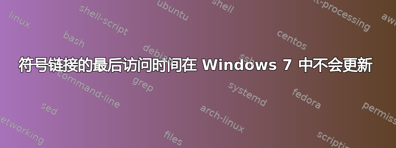 符号链接的最后访问时间在 Windows 7 中不会更新