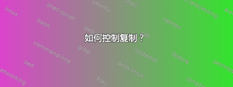 如何控制复制？