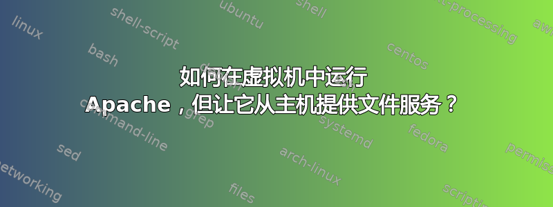 如何在虚拟机中运行 Apache，但让它从主机提供文件服务？