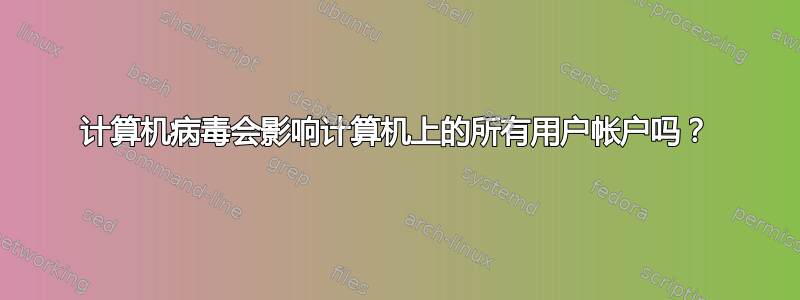 计算机病毒会影响计算机上的所有用户帐户吗？