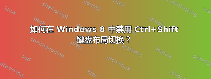 如何在 Windows 8 中禁用 Ctrl+Shift 键盘布局切换？