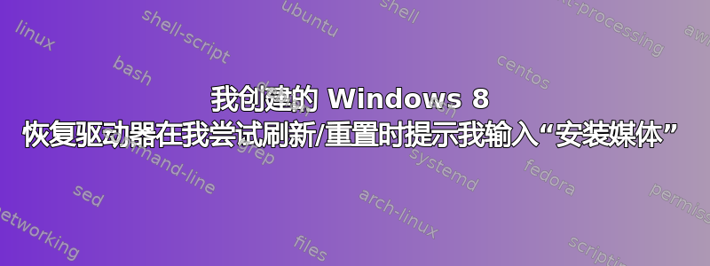 我创建的 Windows 8 恢复驱动器在我尝试刷新/重置时提示我输入“安装媒体”