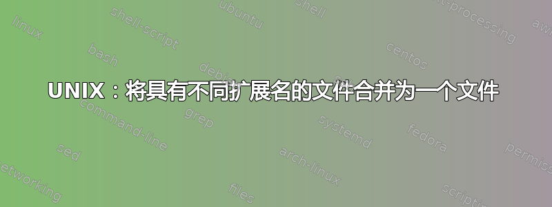 UNIX：将具有不同扩展名的文件合并为一个文件