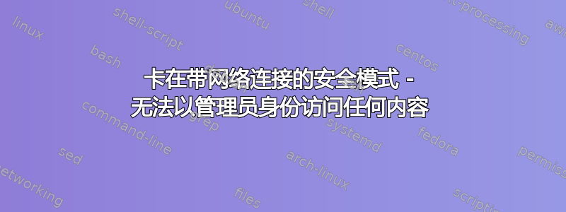 卡在带网络连接的安全模式 - 无法以管理员身份访问任何内容