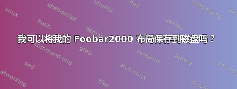 我可以将我的 Foobar2000 布局保存到磁盘吗？