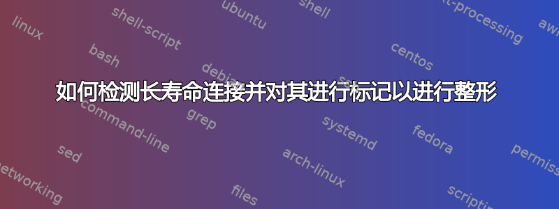 如何检测长寿命连接并对其进行标记以进行整形