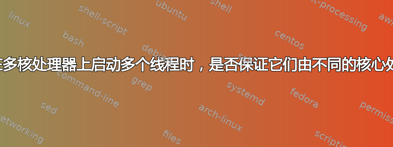 当您在多核处理器上启动多个线程时，是否保证它们由不同的核心处理？