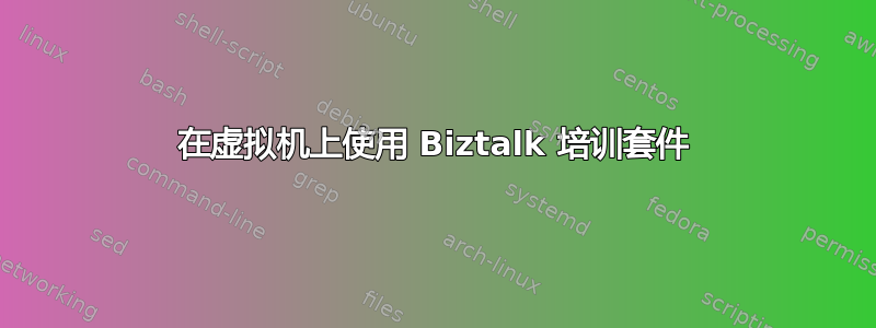 在虚拟机上使用 Biztalk 培训套件