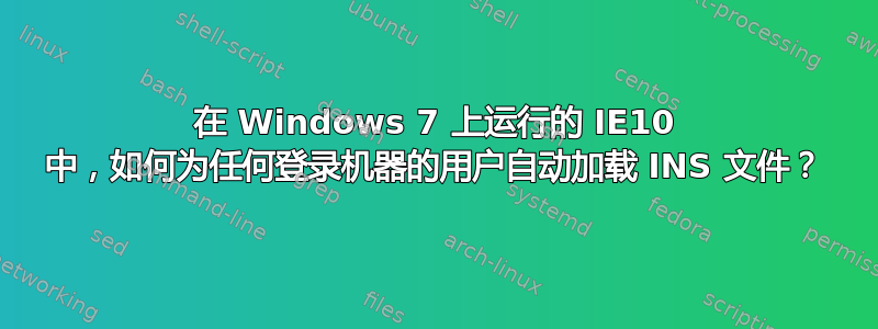 在 Windows 7 上运行的 IE10 中，如何为任何登录机器的用户自动加载 INS 文件？