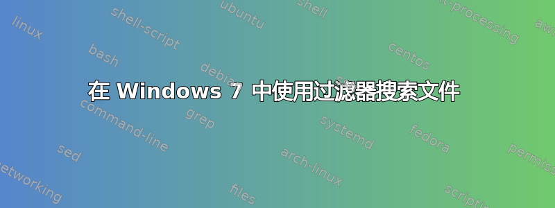 在 Windows 7 中使用过滤器搜索文件