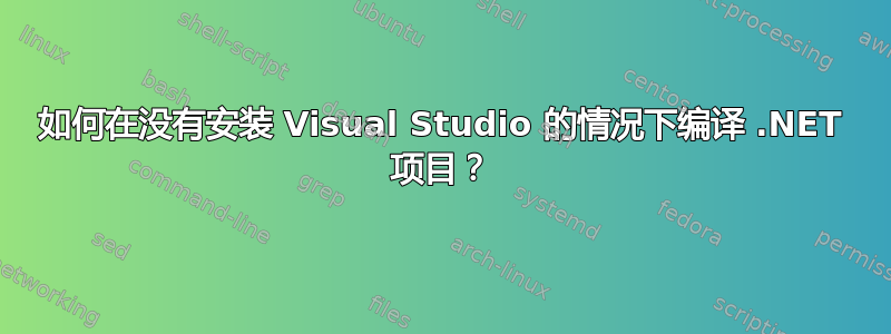 如何在没有安装 Visual Studio 的情况下编译 .NET 项目？