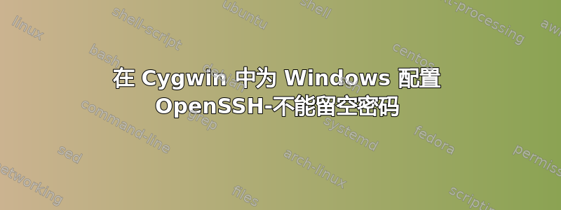 在 Cygwin 中为 Windows 配置 OpenSSH-不能留空密码