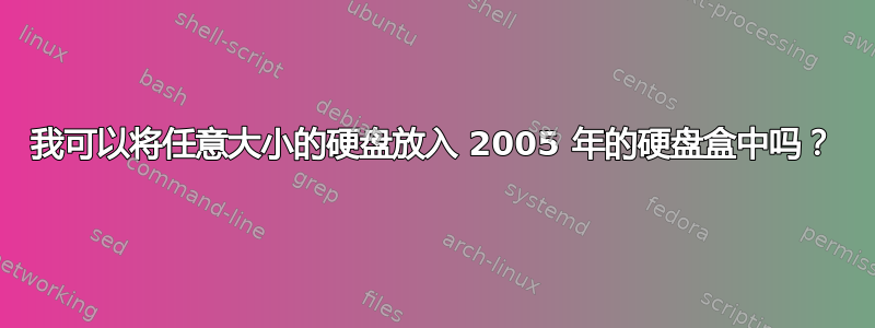 我可以将任意大小的硬盘放入 2005 年的硬盘盒中吗？