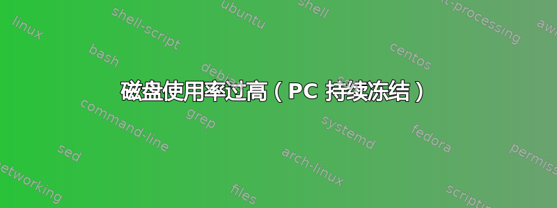 磁盘使用率过高（PC 持续冻结）