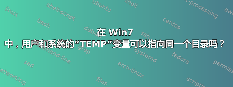 在 Win7 中，用户和系统的“TEMP”变量可以指向同一个目录吗？