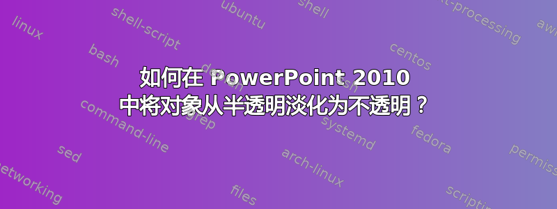 如何在 PowerPoint 2010 中将对象从半透明淡化为不透明？