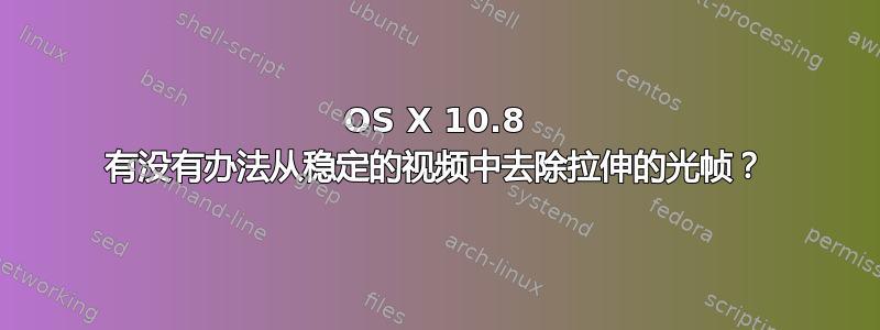 OS X 10.8 有没有办法从稳定的视频中去除拉伸的光帧？