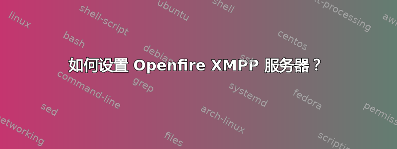 如何设置 Openfire XMPP 服务器？