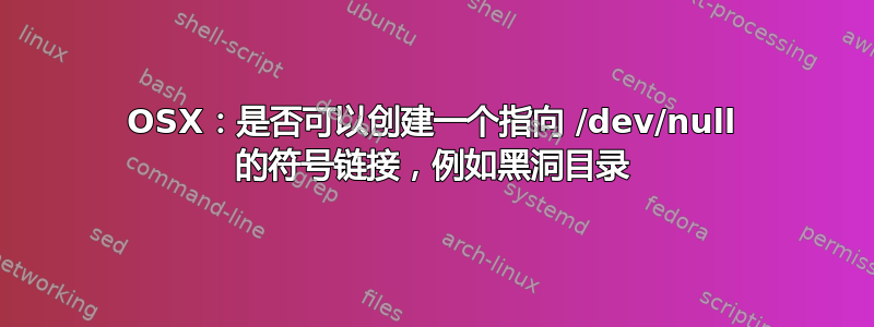 OSX：是否可以创建一个指向 /dev/null 的符号链接，例如黑洞目录