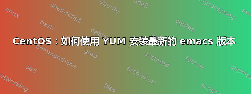 CentOS：如何使用 YUM 安装最新的 emacs 版本