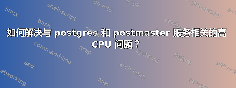 如何解决与 postgres 和 postmaster 服务相关的高 CPU 问题？