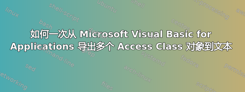 如何一次从 Microsoft Visual Basic for Applications 导出多个 Access Class 对象到文本